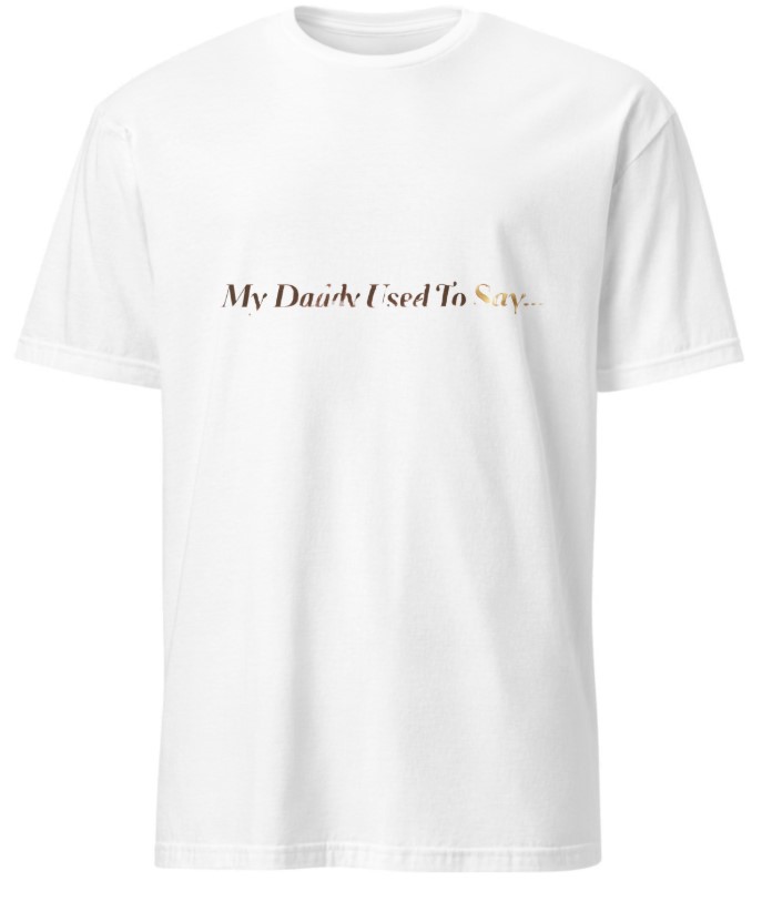 "My Daddy Used To Say…" Tee